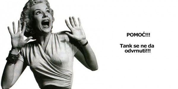 Pomoć, tank se ne da odvrnuti!!!